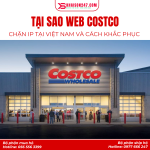 Tại Sao Website Costco Chặn IP Việt Nam? Nguyên Nhân Và Cách Khắc Phục Hiệu Quả
