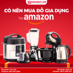 Có Nên Mua Đồ Gia Dụng Tại Amazon? Kinh Nghiệm Mua Hàng Tiết Kiệm 2026
